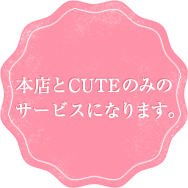 本店とCUTEのみのサービスになります。