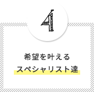 希望を叶えるスペシャリスト達